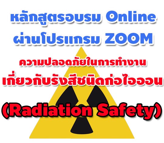 หลักสูตร Online ความปลอดภัยในการทำงานเกี่ยวกับรังสีชนิดก่อไอออน (Radiation Safety) ปี 64